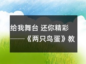 給我舞臺 還你精彩──《兩只鳥蛋》教學(xué)案例及反思一等獎