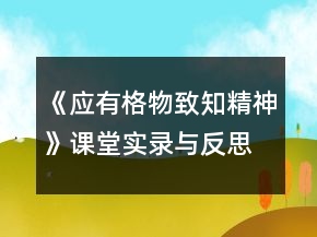 《應(yīng)有格物致知精神》課堂實(shí)錄與反思一等獎(jiǎng)