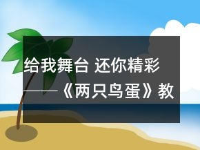 給我舞臺 還你精彩──《兩只鳥蛋》教學(xué)案例及反思一等獎