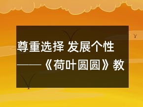 尊重選擇 發(fā)展個(gè)性──《荷葉圓圓》教學(xué)案例與反思一等獎(jiǎng)