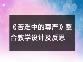 《苦難中的尊嚴》整合教學設計及反思一等獎