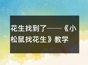 花生找到了──《小松鼠找花生》教學(xué)案例及反思一等獎(jiǎng)