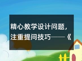 精心教學(xué)設(shè)計(jì)問(wèn)題，注重提問(wèn)技巧──《一次比一次有進(jìn)步》教學(xué)片斷及反思一等獎(jiǎng)