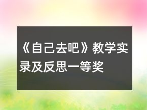 《自己去吧》教學(xué)實(shí)錄及反思一等獎(jiǎng)