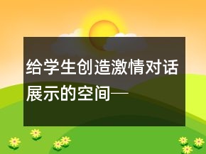 給學(xué)生創(chuàng)造激情、對話、展示的空間──《自己去吧》教學(xué)課堂實(shí)錄及反思一等獎(jiǎng)