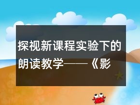 探視新課程實驗下的朗讀教學(xué)──《影子》教學(xué)案例及反思一等獎