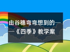 由谷穗彎彎想到的──《四季》教學(xué)案例與反思一等獎(jiǎng)