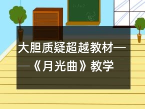 大膽質(zhì)疑超越教材──《月光曲》教學(xué)案例及反思一等獎