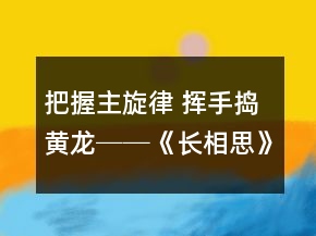 把握主旋律 揮手搗黃龍──《長相思》教學(xué)案例反思一等獎