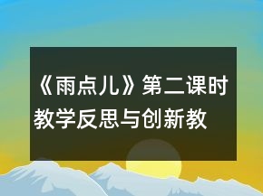 《雨點(diǎn)兒》第二課時教學(xué)反思與創(chuàng)新教案一等獎