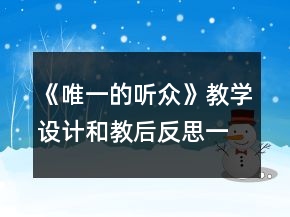 《唯一的聽(tīng)眾》教學(xué)設(shè)計(jì)和教后反思一等獎(jiǎng)