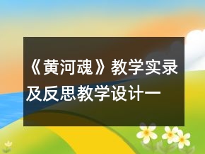 《黃河魂》教學實錄及反思教學設計一等獎