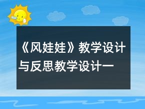 《風(fēng)娃娃》教學(xué)設(shè)計(jì)與反思教學(xué)設(shè)計(jì)一等獎(jiǎng)