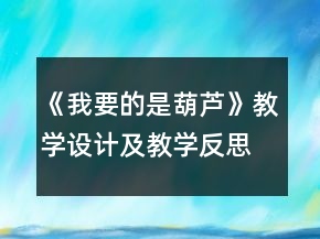 《我要的是葫蘆》教學(xué)設(shè)計(jì)及教學(xué)反思一等獎(jiǎng)