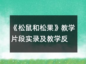《松鼠和松果》教學(xué)片段實(shí)錄及教學(xué)反思一等獎(jiǎng)