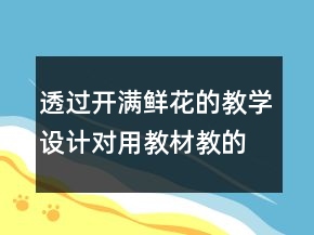 透過(guò)開(kāi)滿鮮花的教學(xué)設(shè)計(jì)對(duì)用教材教的幾點(diǎn)反思一等獎(jiǎng)