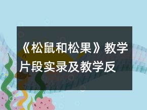 《松鼠和松果》教學(xué)片段實(shí)錄及教學(xué)反思一等獎