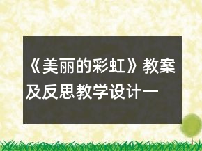 《美麗的彩虹》教案及反思教學(xué)設(shè)計(jì)一等獎(jiǎng)