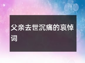 父親去世沉痛的哀悼詞