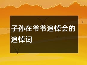 子孫在爺爺追悼會(huì)的追悼詞