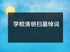 學(xué)校清明掃墓悼詞