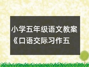 小學(xué)五年級(jí)語(yǔ)文教案《口語(yǔ)交際習(xí)作五》一等獎(jiǎng)