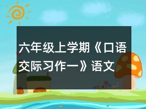 六年級(jí)上學(xué)期《口語(yǔ)交際習(xí)作一》語(yǔ)文教案一等獎(jiǎng)