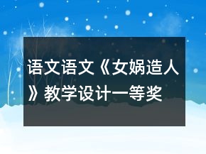 語文：語文《女媧造人》教學(xué)設(shè)計(jì)一等獎