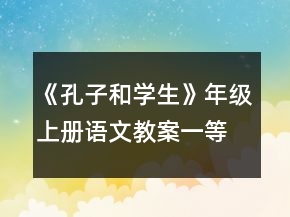 《孔子和學(xué)生》年級(jí)上冊(cè)語(yǔ)文教案一等獎(jiǎng)