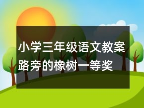 小學(xué)三年級(jí)語文教案路旁的橡樹一等獎(jiǎng)