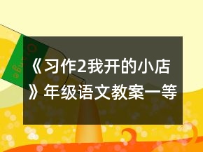《習(xí)作2我開(kāi)的小店》年級(jí)語(yǔ)文教案一等獎(jiǎng)