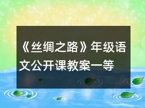 《絲綢之路》年級語文公開課教案一等獎