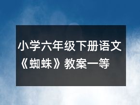 小學(xué)六年級下冊語文《蜘蛛》教案一等獎
