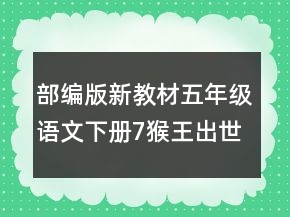 部編版新教材五年級(jí)語(yǔ)文下冊(cè)7猴王出世創(chuàng)新教案一等獎(jiǎng)