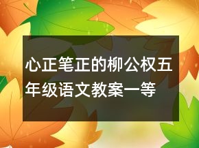心正筆正的柳公權(quán)五年級語文教案一等獎