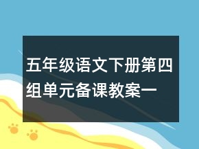 五年級語文下冊第四組單元備課教案一等獎