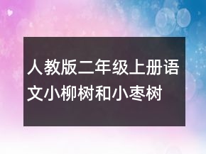 人教版二年級(jí)上冊(cè)語(yǔ)文小柳樹(shù)和小棗樹(shù)教案一等獎(jiǎng)