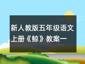 新人教版五年級(jí)語(yǔ)文上冊(cè)《鯨》教案一等獎(jiǎng)