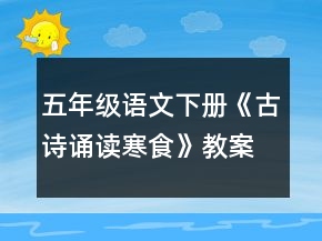 五年級語文下冊《古詩誦讀寒食》教案一等獎