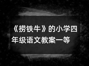 《撈鐵?！返男W(xué)四年級(jí)語(yǔ)文教案一等獎(jiǎng)
