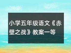 小學五年級語文《赤壁之戰(zhàn)》教案一等獎