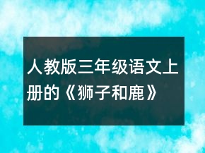 人教版三年級語文上冊的《獅子和鹿》語文教案一等獎