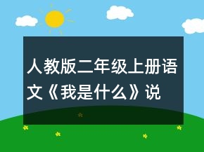 人教版二年級(jí)上冊(cè)語(yǔ)文《我是什么》說(shuō)課稿一等獎(jiǎng)