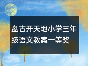 盤(pán)古開(kāi)天地小學(xué)三年級(jí)語(yǔ)文教案一等獎(jiǎng)