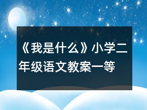 《我是什么》小學(xué)二年級(jí)語(yǔ)文教案一等獎(jiǎng)
