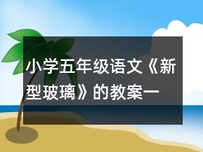 小學五年級語文《新型玻璃》的教案一等獎