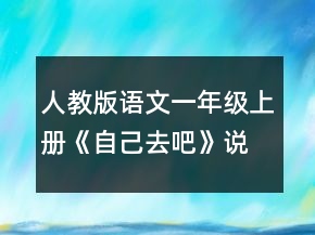 人教版語(yǔ)文一年級(jí)上冊(cè)《自己去吧》說(shuō)課稿范文一等獎(jiǎng)
