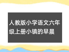 人教版小學(xué)語文六年級上冊小鎮(zhèn)的早晨說課稿一等獎