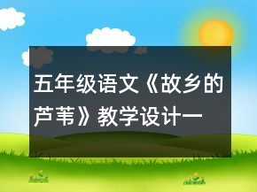五年級(jí)語(yǔ)文《故鄉(xiāng)的蘆葦》教學(xué)設(shè)計(jì)一等獎(jiǎng)