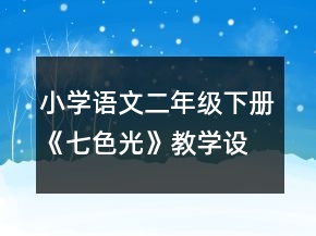 小學(xué)語(yǔ)文二年級(jí)下冊(cè)《七色光》教學(xué)設(shè)計(jì)一等獎(jiǎng)